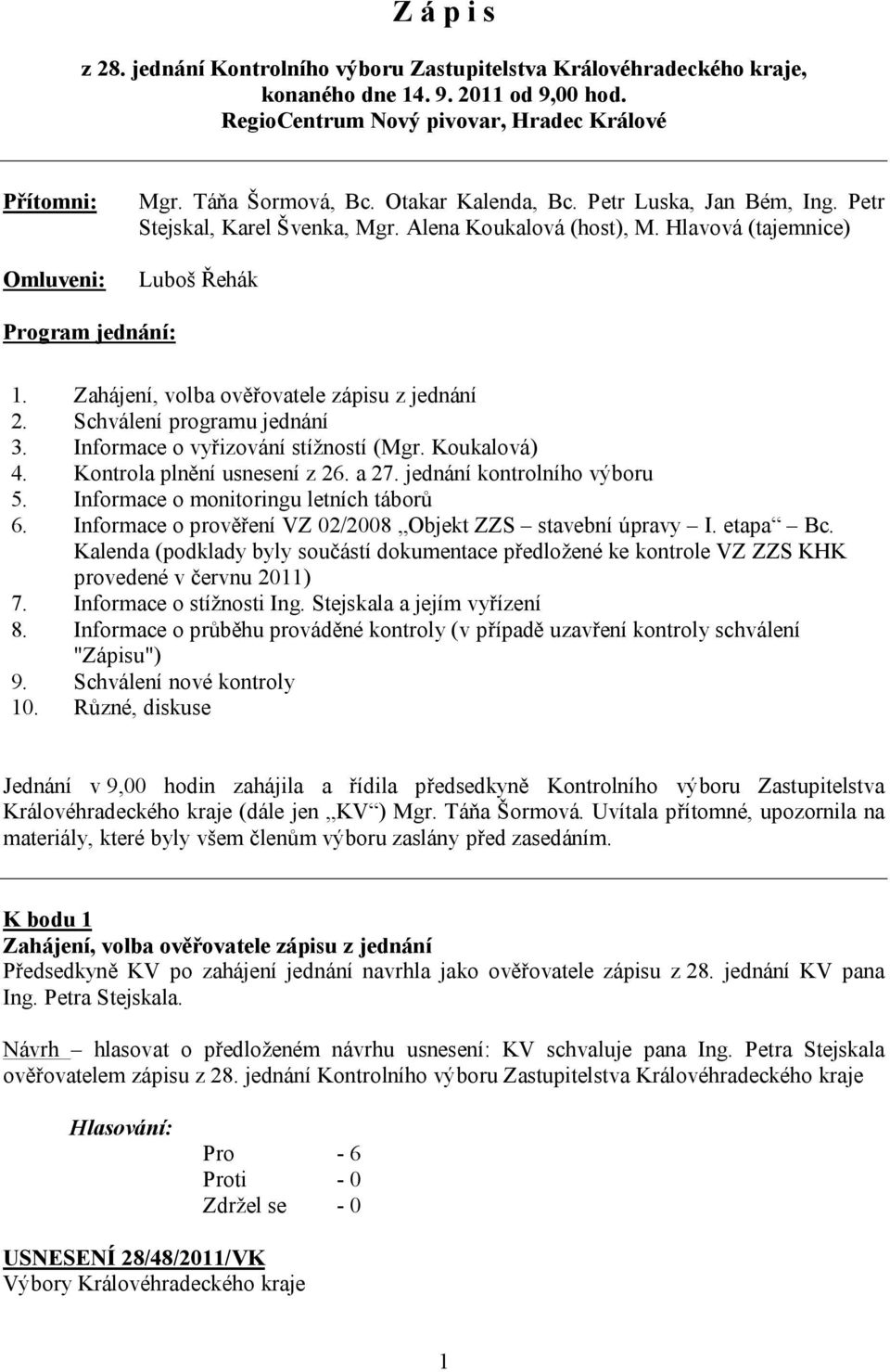 Zahájení, volba ověřovatele zápisu z jednání 2. Schválení programu jednání 3. Informace o vyřizování stížností (Mgr. Koukalová) 4. Kontrola plnění usnesení z 26. a 27. jednání kontrolního výboru 5.