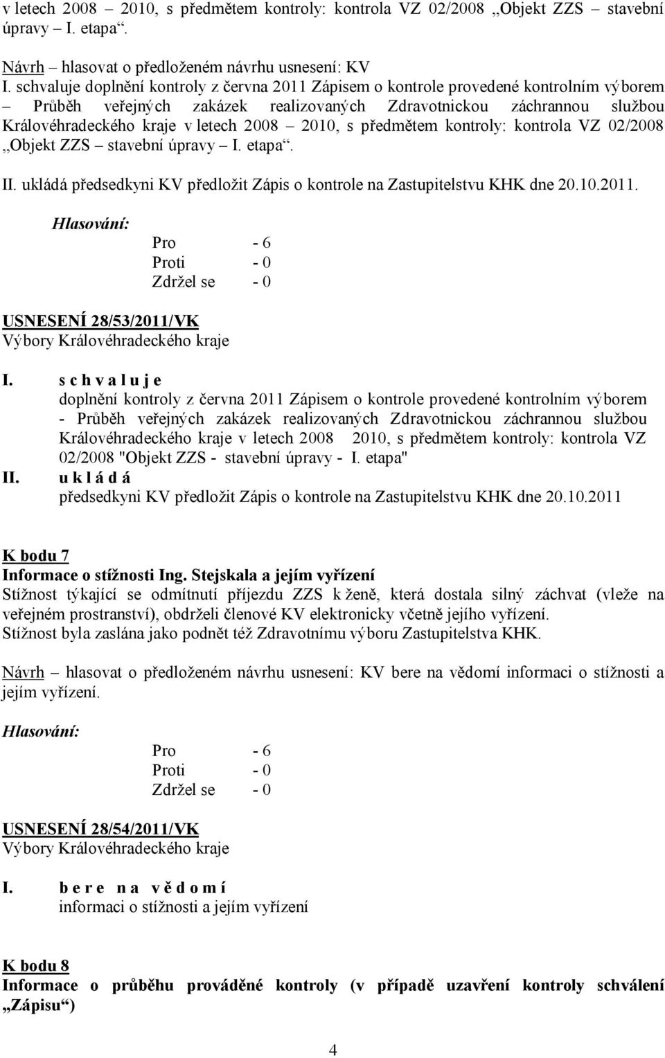 2010, s předmětem kontroly: kontrola VZ 02/2008 Objekt ZZS stavební úpravy I. etapa. II. ukládá předsedkyni KV předložit Zápis o kontrole na Zastupitelstvu KHK dne 20.10.2011.