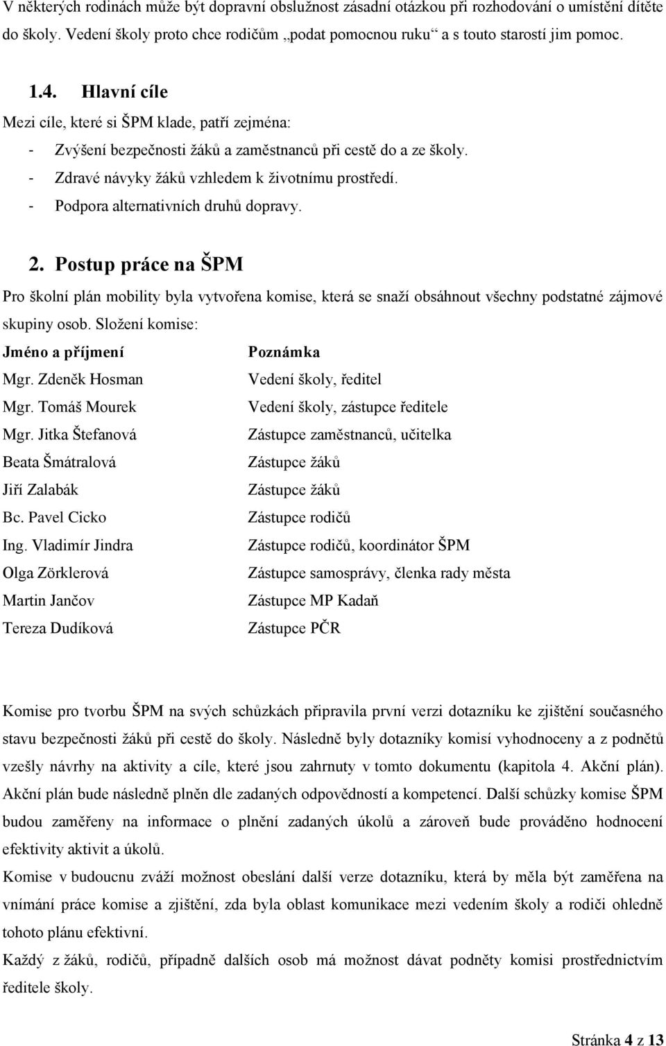 - Podpora alternativních druhů dopravy. 2. Postup práce na ŠPM Pro školní plán mobility byla vytvořena komise, která se snaží obsáhnout všechny podstatné zájmové skupiny osob.