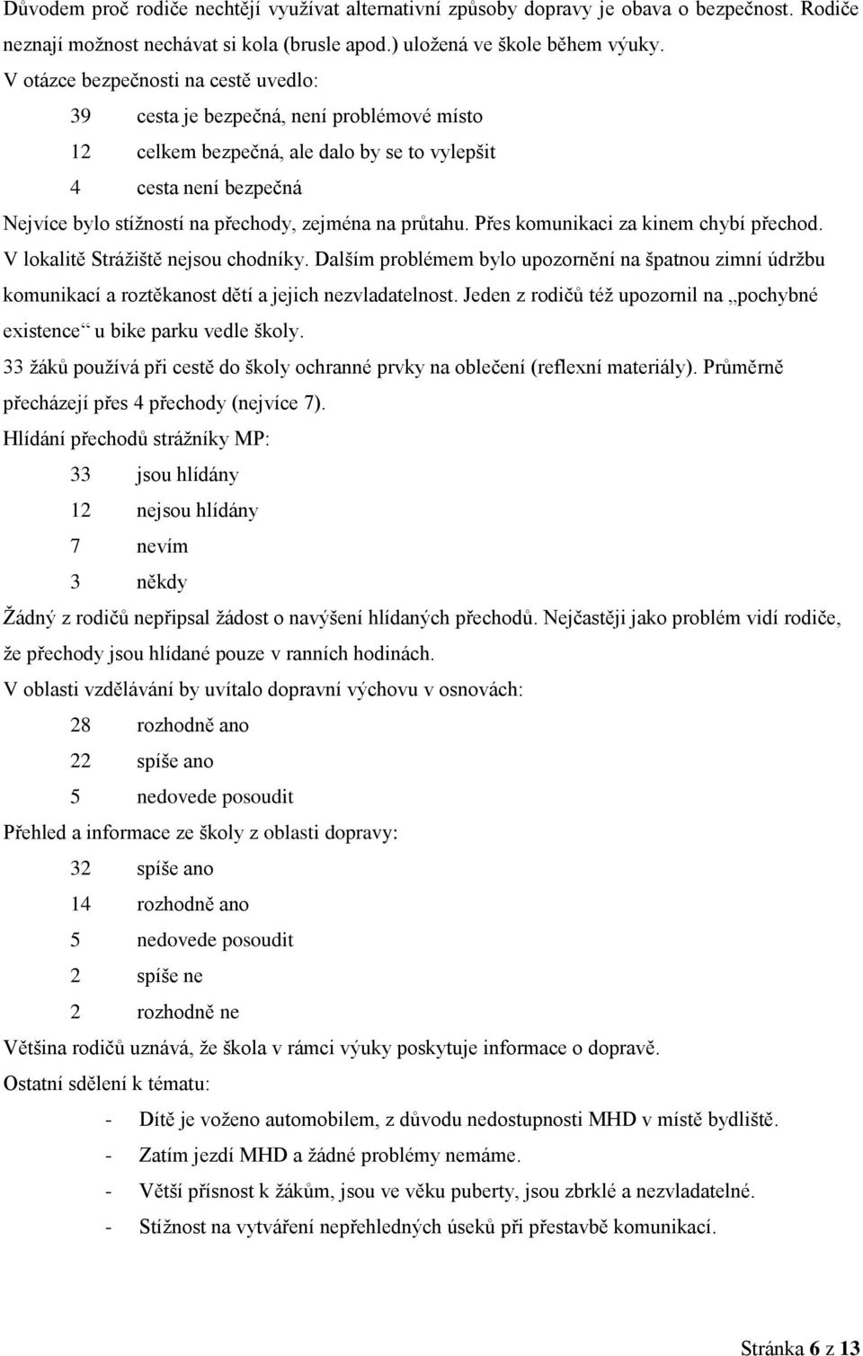 průtahu. Přes komunikaci za kinem chybí přechod. V lokalitě Strážiště nejsou chodníky. Dalším problémem bylo upozornění na špatnou zimní údržbu komunikací a roztěkanost dětí a jejich nezvladatelnost.