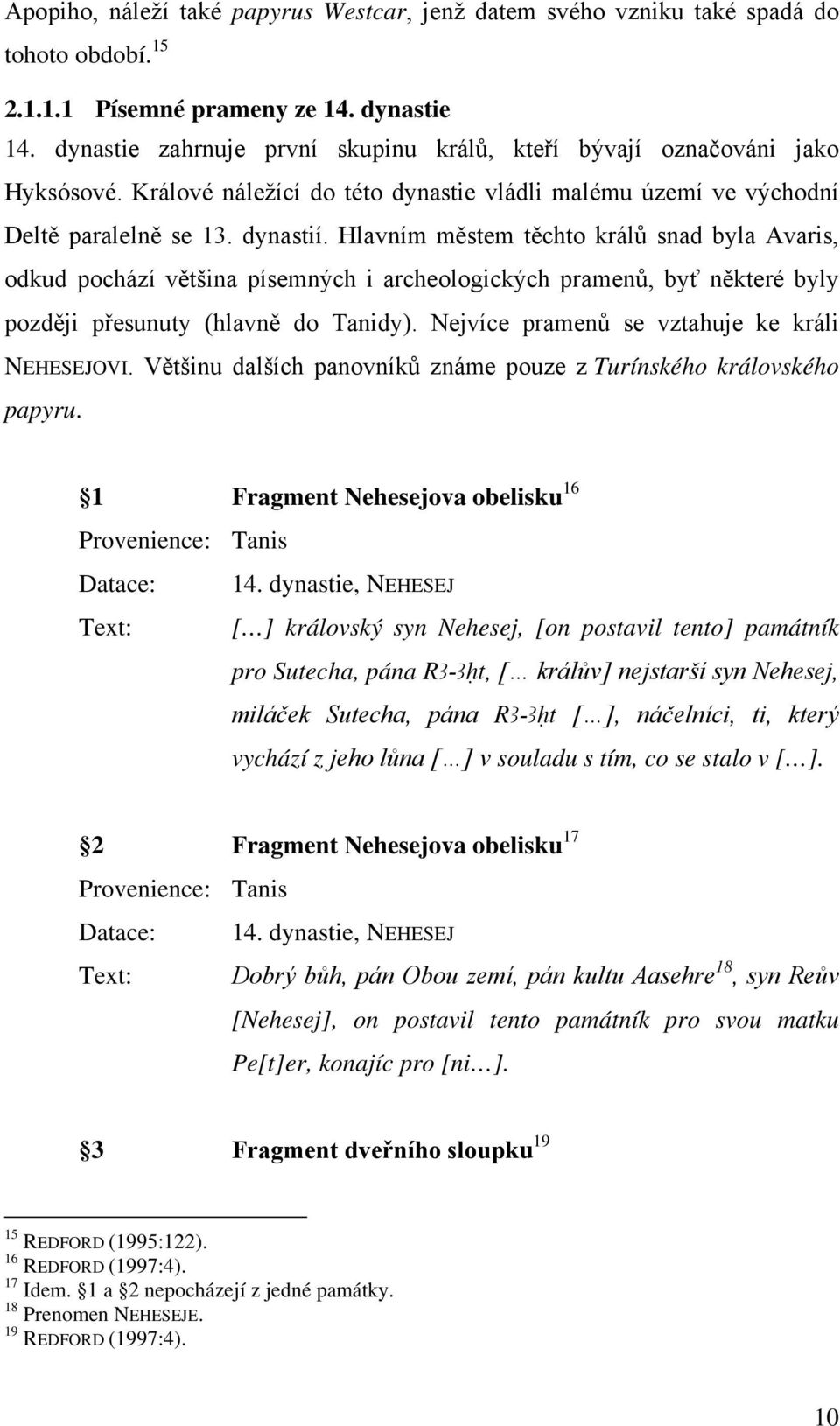 Hlavním městem těchto králů snad byla Avaris, odkud pochází většina písemných i archeologických pramenů, byť některé byly později přesunuty (hlavně do Tanidy).