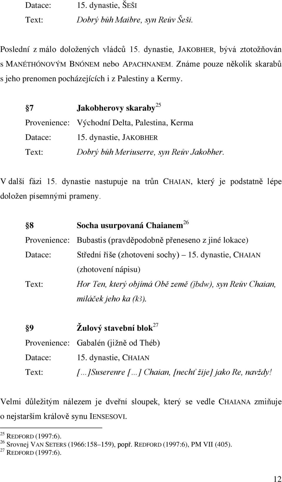 dynastie, JAKOBHER Text: Dobrý bůh Meriuserre, syn Reův Jakobher. V další fázi 15. dynastie nastupuje na trůn CHAIAN, který je podstatně lépe doložen písemnými prameny.