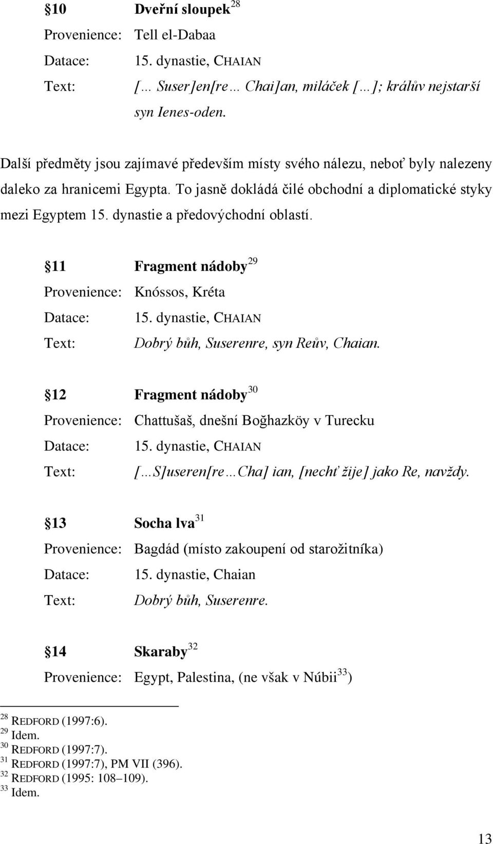 dynastie a předovýchodní oblastí. 11 Fragment nádoby 29 Provenience: Knóssos, Kréta Datace: 15. dynastie, CHAIAN Text: Dobrý bůh, Suserenre, syn Reův, Chaian.