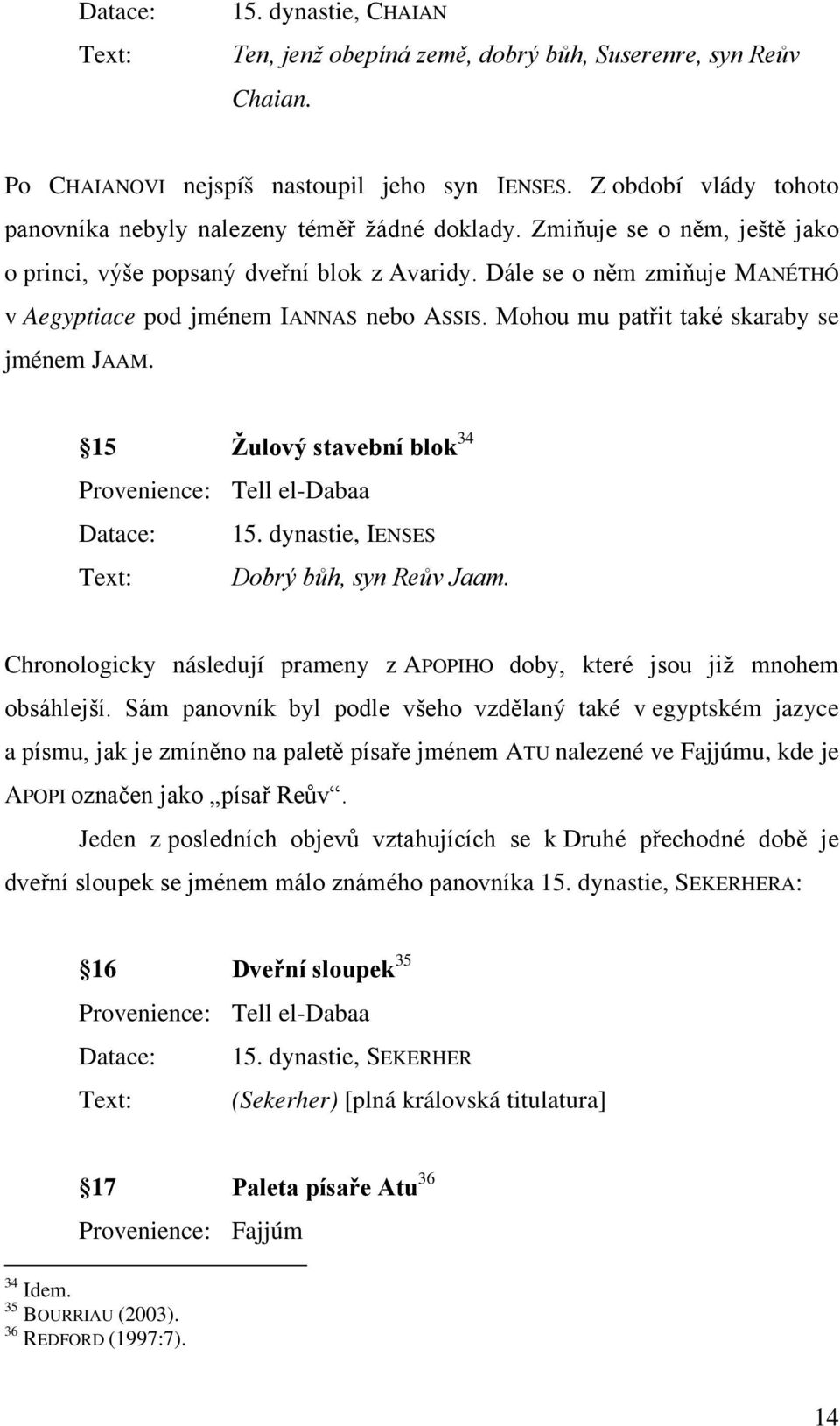 Dále se o něm zmiňuje MANÉTHÓ v Aegyptiace pod jménem IANNAS nebo ASSIS. Mohou mu patřit také skaraby se jménem JAAM. 15 Žulový stavební blok 34 Provenience: Tell el-dabaa Datace: 15.