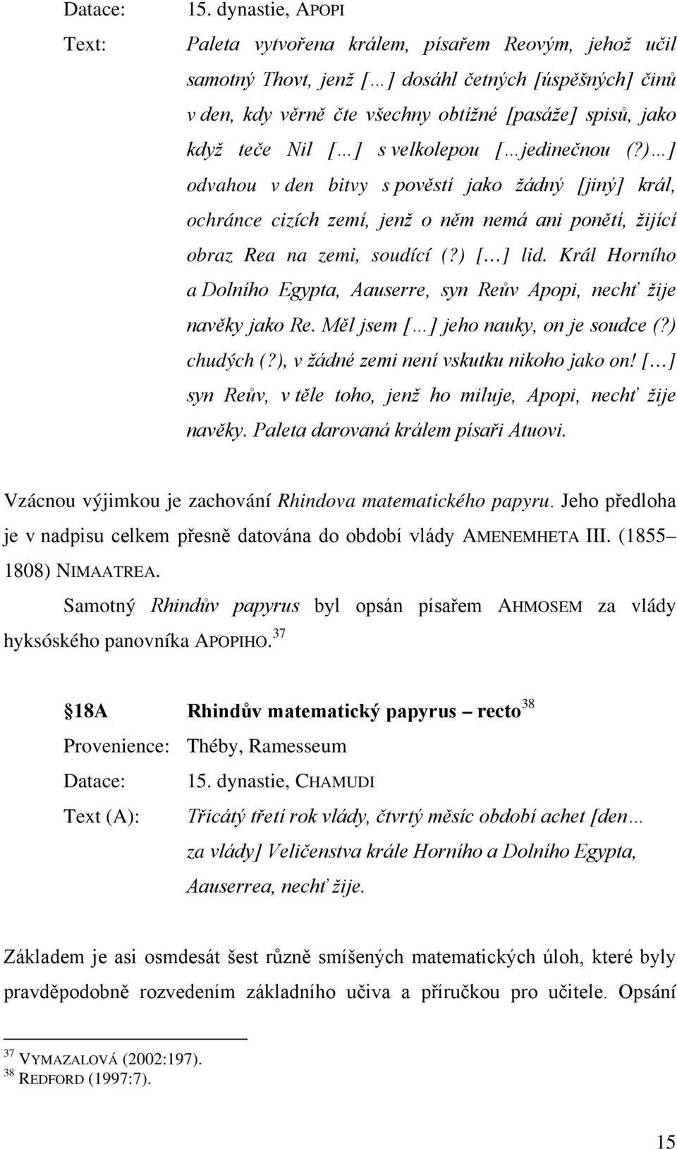 s velkolepou [ jedinečnou (?) ] odvahou v den bitvy s pověstí jako žádný [jiný] král, ochránce cizích zemí, jenž o něm nemá ani ponětí, žijící obraz Rea na zemi, soudící (?) [ ] lid.