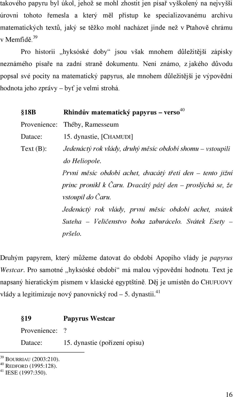 Není známo, z jakého důvodu popsal své pocity na matematický papyrus, ale mnohem důležitější je výpovědní hodnota jeho zprávy byť je velmi strohá.