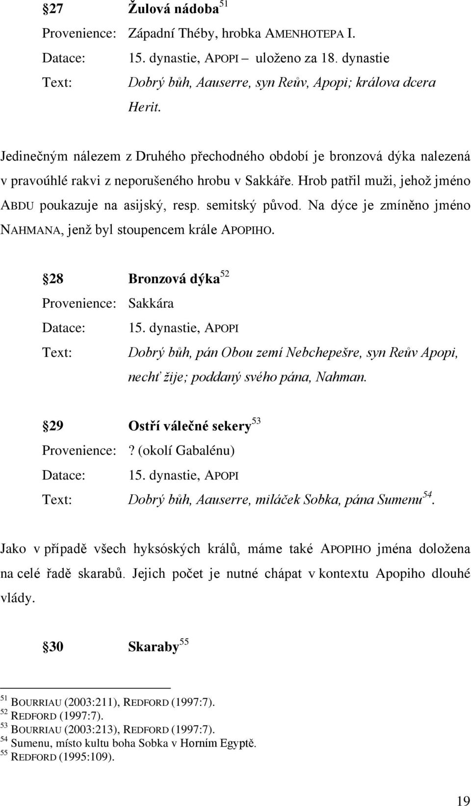 semitský původ. Na dýce je zmíněno jméno NAHMANA, jenž byl stoupencem krále APOPIHO. 28 Bronzová dýka 52 Provenience: Sakkára Datace: 15.