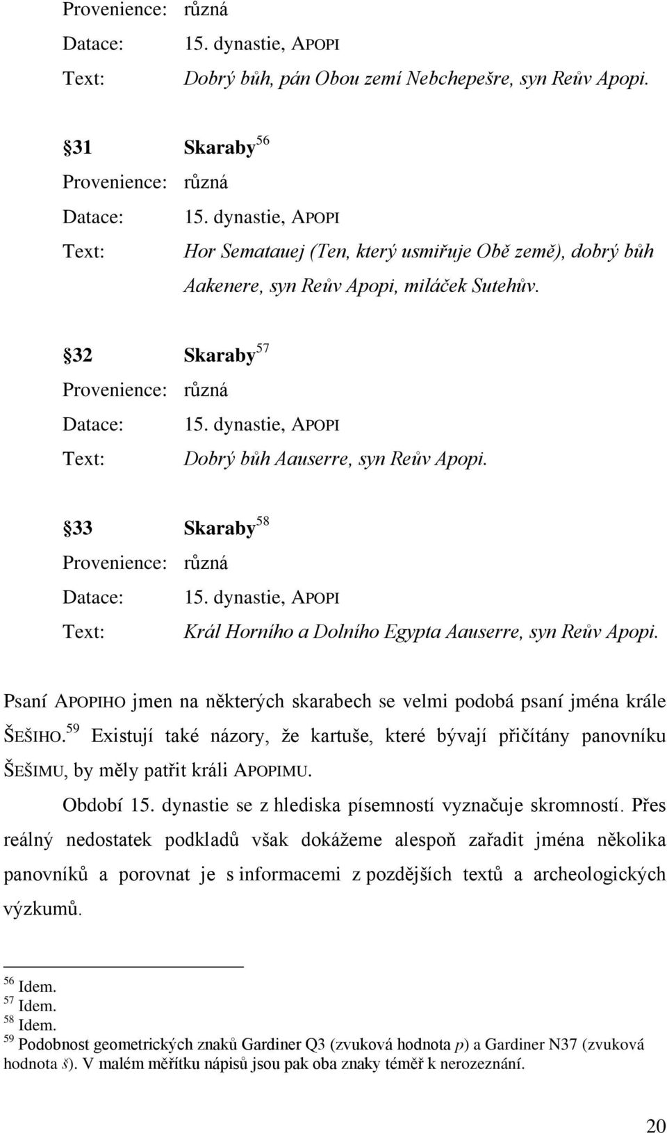 dynastie, APOPI Text: Dobrý bůh Aauserre, syn Reův Apopi. 33 Skaraby 58 Provenience: různá Datace: 15. dynastie, APOPI Text: Král Horního a Dolního Egypta Aauserre, syn Reův Apopi.