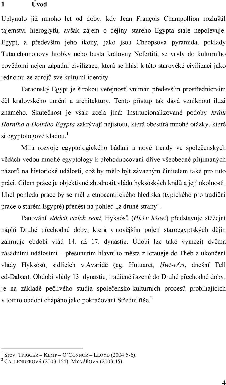 této starověké civilizaci jako jednomu ze zdrojů své kulturní identity. Faraonský Egypt je širokou veřejností vnímán především prostřednictvím děl královského umění a architektury.