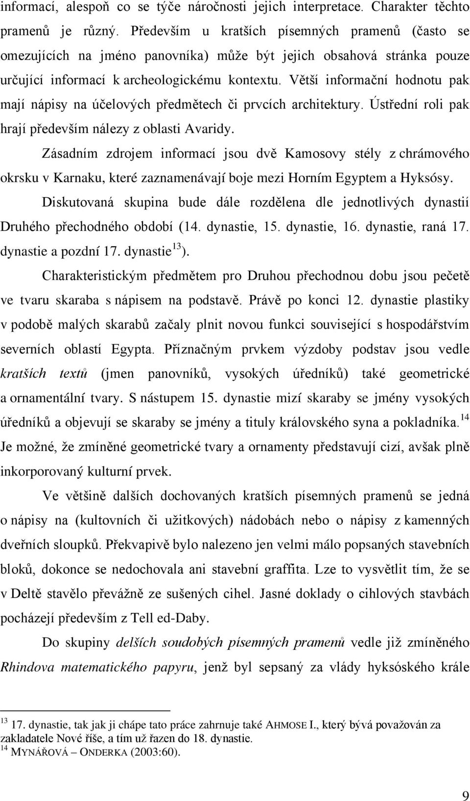 Větší informační hodnotu pak mají nápisy na účelových předmětech či prvcích architektury. Ústřední roli pak hrají především nálezy z oblasti Avaridy.