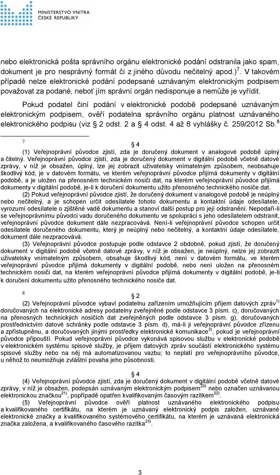 Pokud podatel činí podání v elektronické podobě podepsané uznávaným elektronickým podpisem, ověří podatelna správního orgánu platnost uznávaného elektronického podpisu (viz 2 odst. 2 a 4 odst.