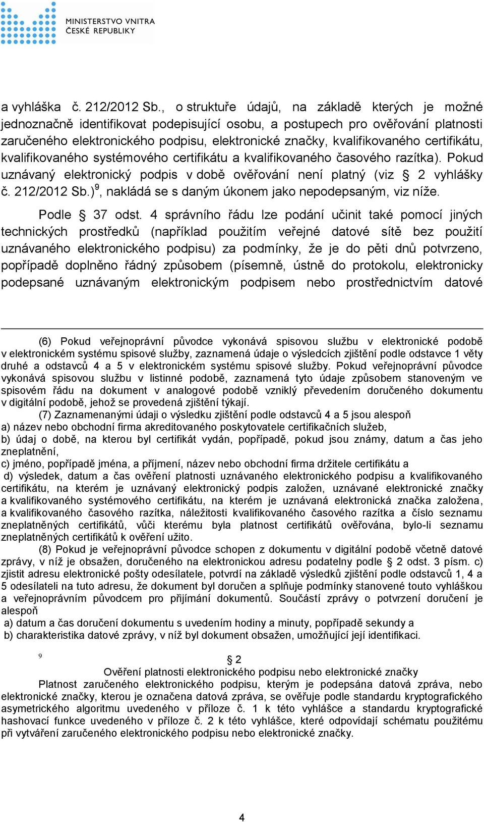 kvalifikovaného certifikátu, kvalifikovaného systémového certifikátu a kvalifikovaného časového razítka). Pokud uznávaný elektronický podpis v době ověřování není platný (viz 2 vyhlášky č.