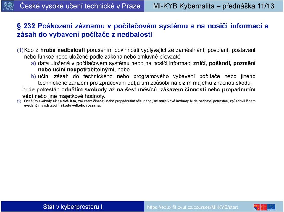 učiní zásah do technického nebo programového vybavení počítače nebo jiného technického zařízení pro zpracování dat,a tím způsobí na cizím majetku značnou škodu, bude potrestán odnětím svobody až na