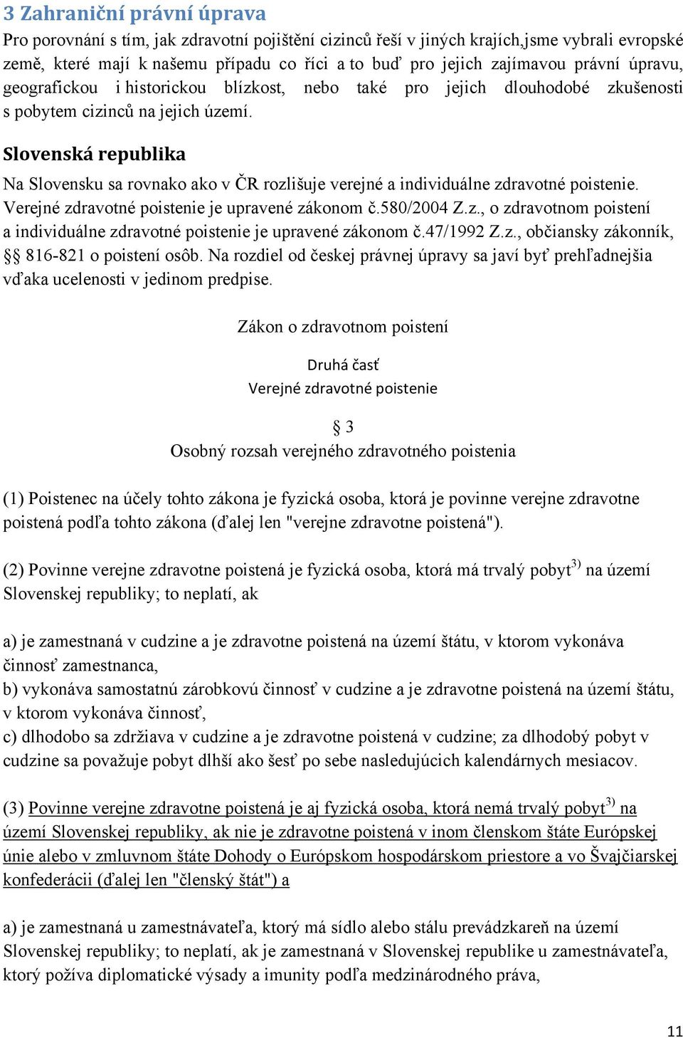 Slovenská republika Na Slovensku sa rovnako ako v ČR rozlišuje verejné a individuálne zdravotné poistenie. Verejné zdravotné poistenie je upravené zákonom č.580/2004 Z.z., o zdravotnom poistení a individuálne zdravotné poistenie je upravené zákonom č.