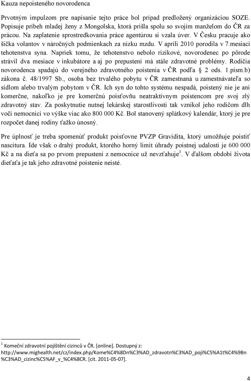 V Česku pracuje ako šička volantov v náročných podmienkach za nízku mzdu. V apríli 2010 porodila v 7.mesiaci tehotenstva syna.