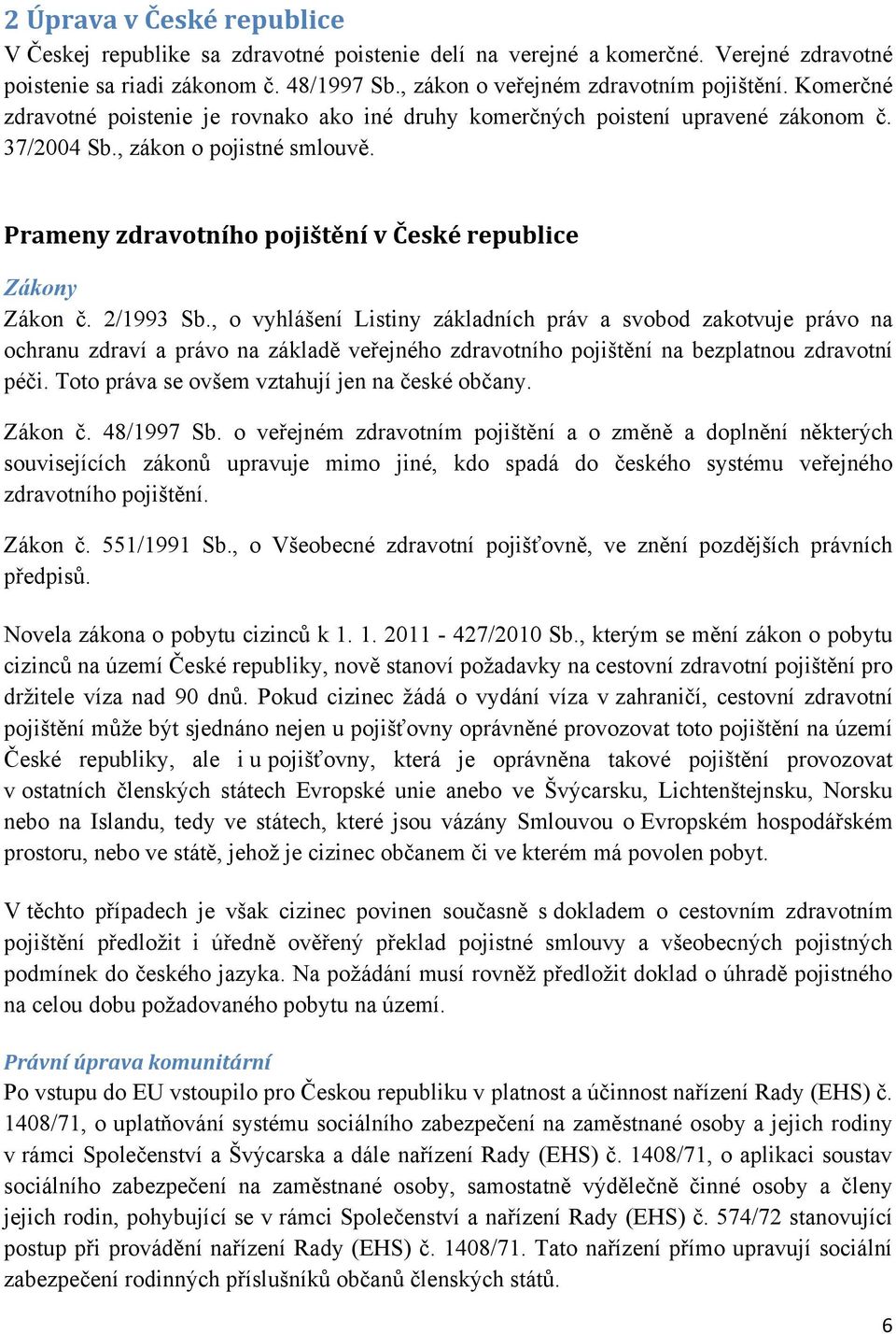 2/1993 Sb., o vyhlášení Listiny základních práv a svobod zakotvuje právo na ochranu zdraví a právo na základě veřejného zdravotního pojištění na bezplatnou zdravotní péči.