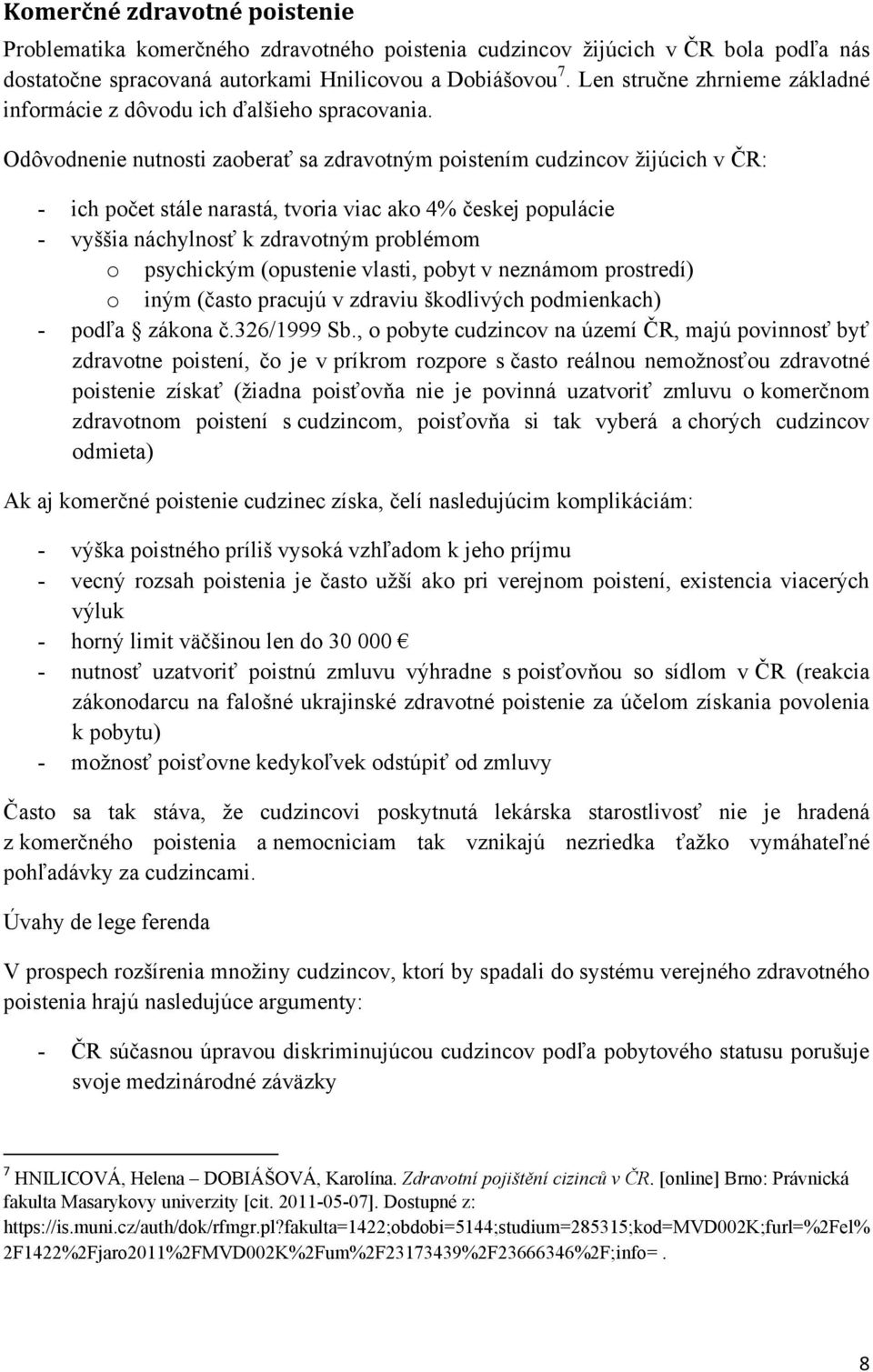 Odôvodnenie nutnosti zaoberať sa zdravotným poistením cudzincov ţijúcich v ČR: - ich počet stále narastá, tvoria viac ako 4% českej populácie - vyššia náchylnosť k zdravotným problémom o psychickým