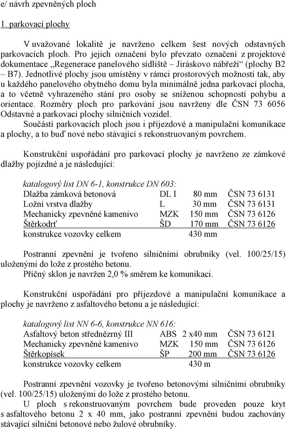 Jednotlivé plochy jsou umístěny v rámci prostorových možností tak, aby u každého panelového obytného domu byla minimálně jedna parkovací plocha, a to včetně vyhrazeného stání pro osoby se sníženou