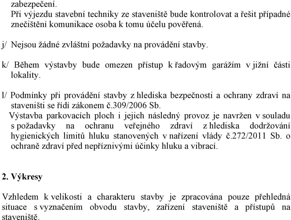 Výstavba parkovacích ploch i jejich následný provoz je navržen v souladu s požadavky na ochranu veřejného zdraví z hlediska dodržování hygienických limitů hluku stanovených v nařízení vlády č.