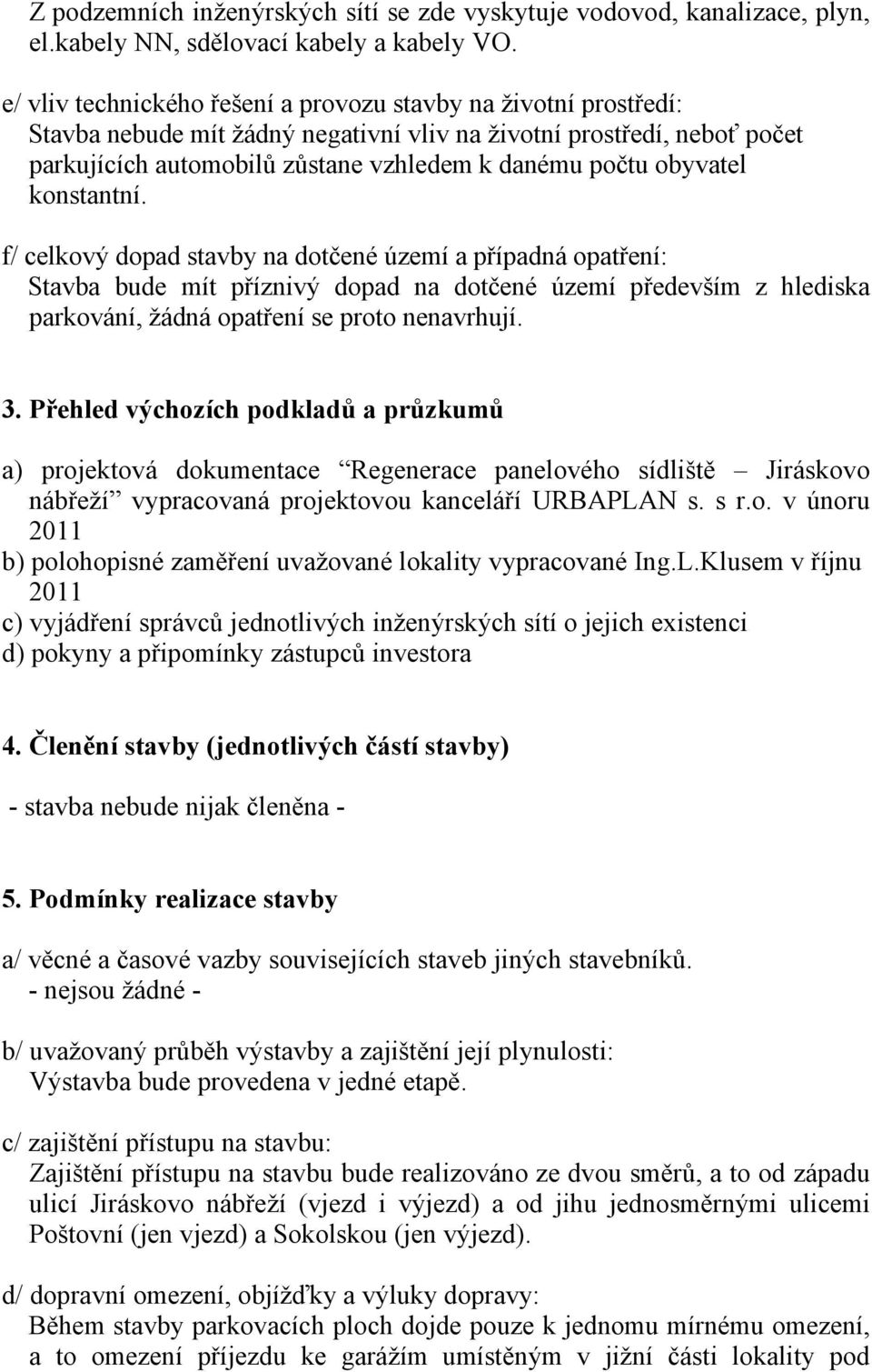 obyvatel konstantní. f/ celkový dopad stavby na dotčené území a případná opatření: Stavba bude mít příznivý dopad na dotčené území především z hlediska parkování, žádná opatření se proto nenavrhují.