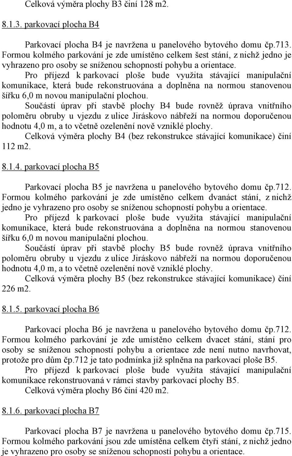 Pro příjezd k parkovací ploše bude využita stávající manipulační komunikace, která bude rekonstruována a doplněna na normou stanovenou šířku 6,0 m novou manipulační plochou.