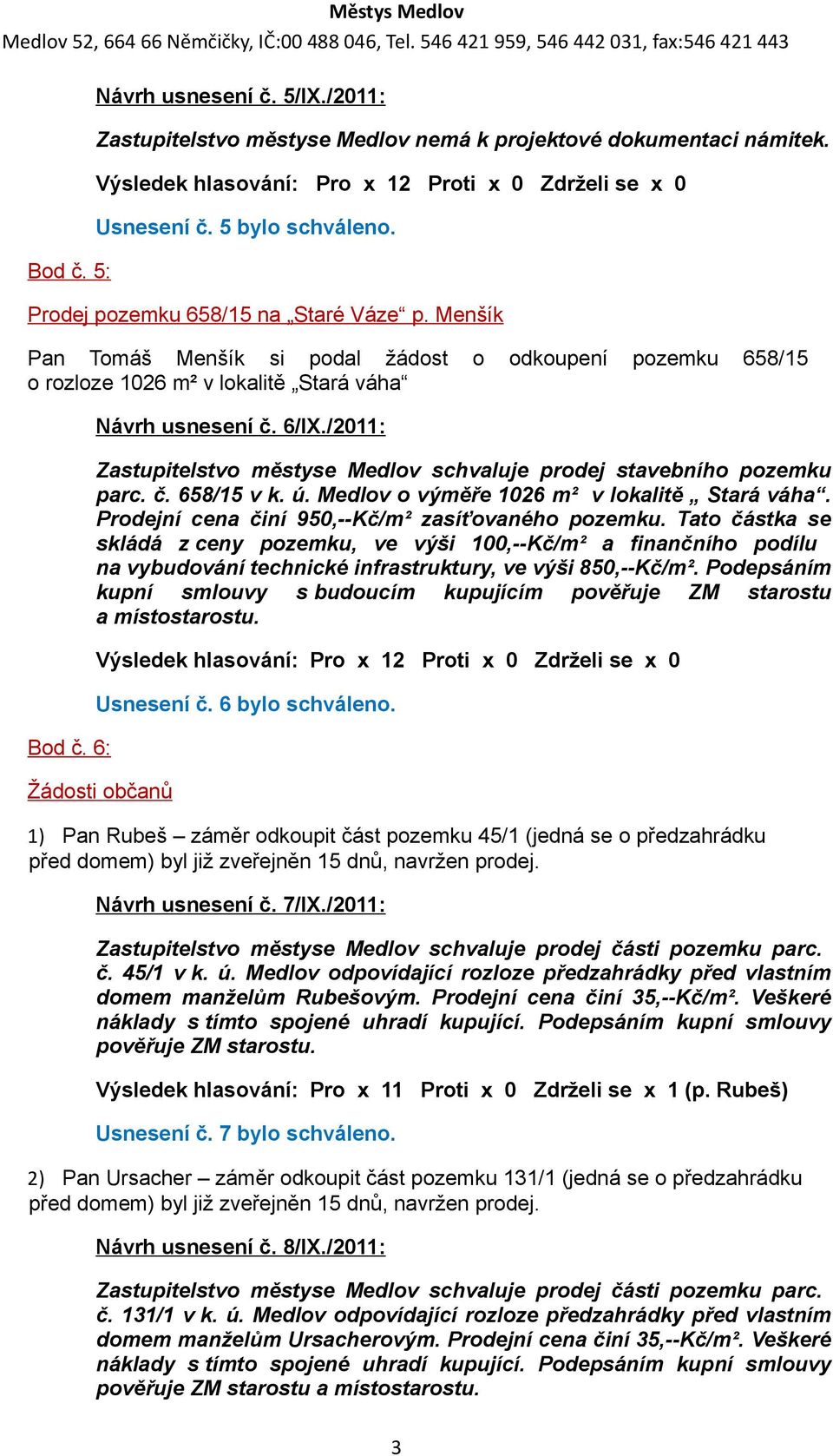 /2011: Zastupitelstvo městyse Medlov schvaluje prodej stavebního pozemku parc. č. 658/15 v k. ú. Medlov o výměře 1026 m² v lokalitě Stará váha. Prodejní cena činí 950,--Kč/m² zasíťovaného pozemku.