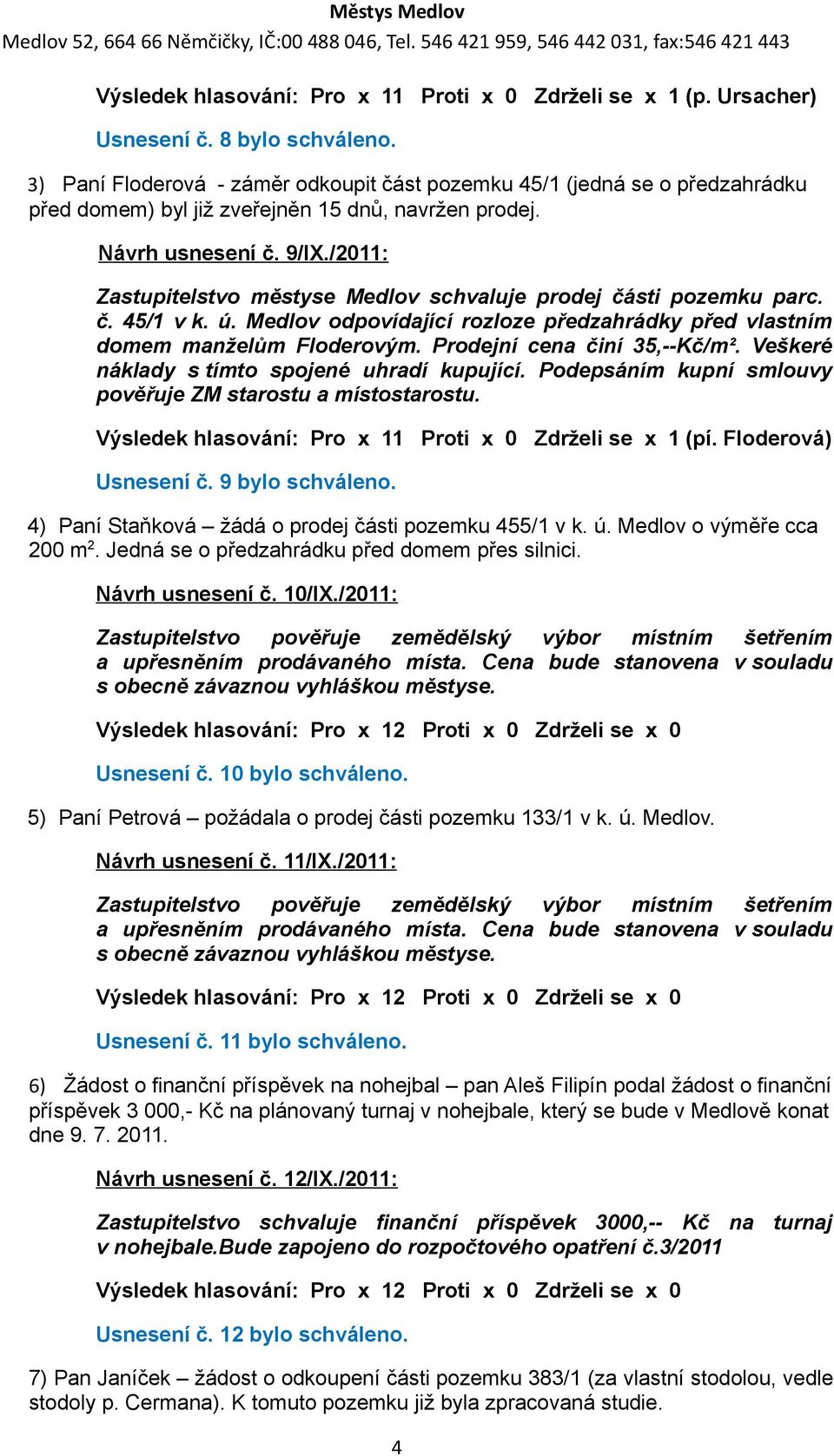 /2011: Zastupitelstvo městyse Medlov schvaluje prodej části pozemku parc. č. 45/1 v k. ú. Medlov odpovídající rozloze předzahrádky před vlastním domem manželům Floderovým.