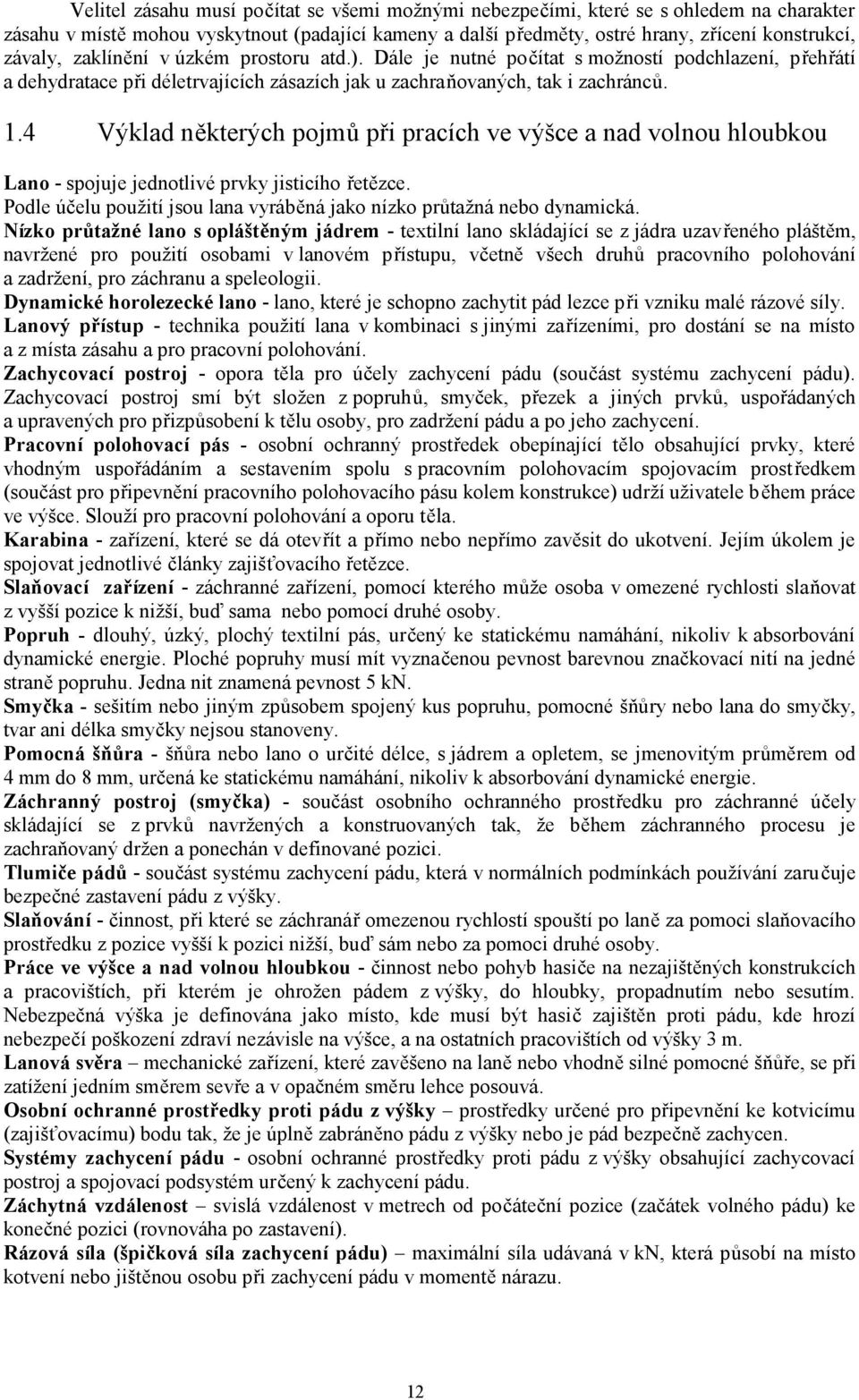 4 Výklad některých pojmů při pracích ve výšce a nad volnou hloubkou Lano - spojuje jednotlivé prvky jisticího řetězce. Podle účelu použití jsou lana vyráběná jako nízko průtažná nebo dynamická.