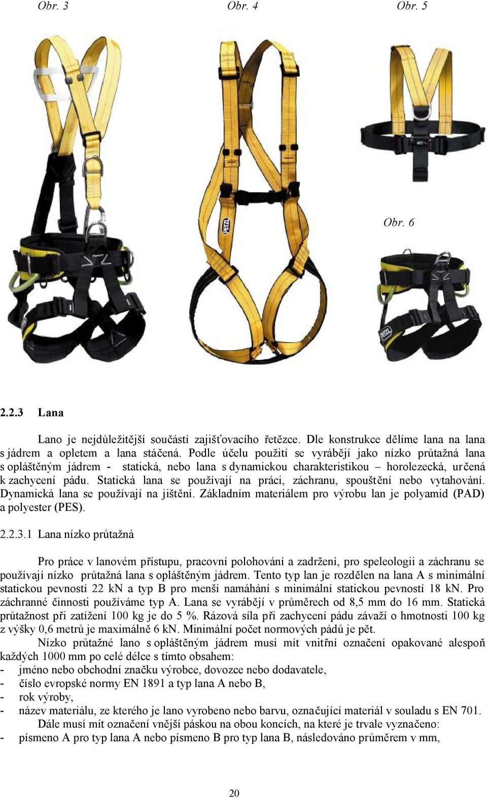 Statická lana se používají na práci, záchranu, spouštění nebo vytahování. Dynamická lana se používají na jištění. Základním materiálem pro výrobu lan je polyamid (PAD) a polyester (PES). 2.2.3.