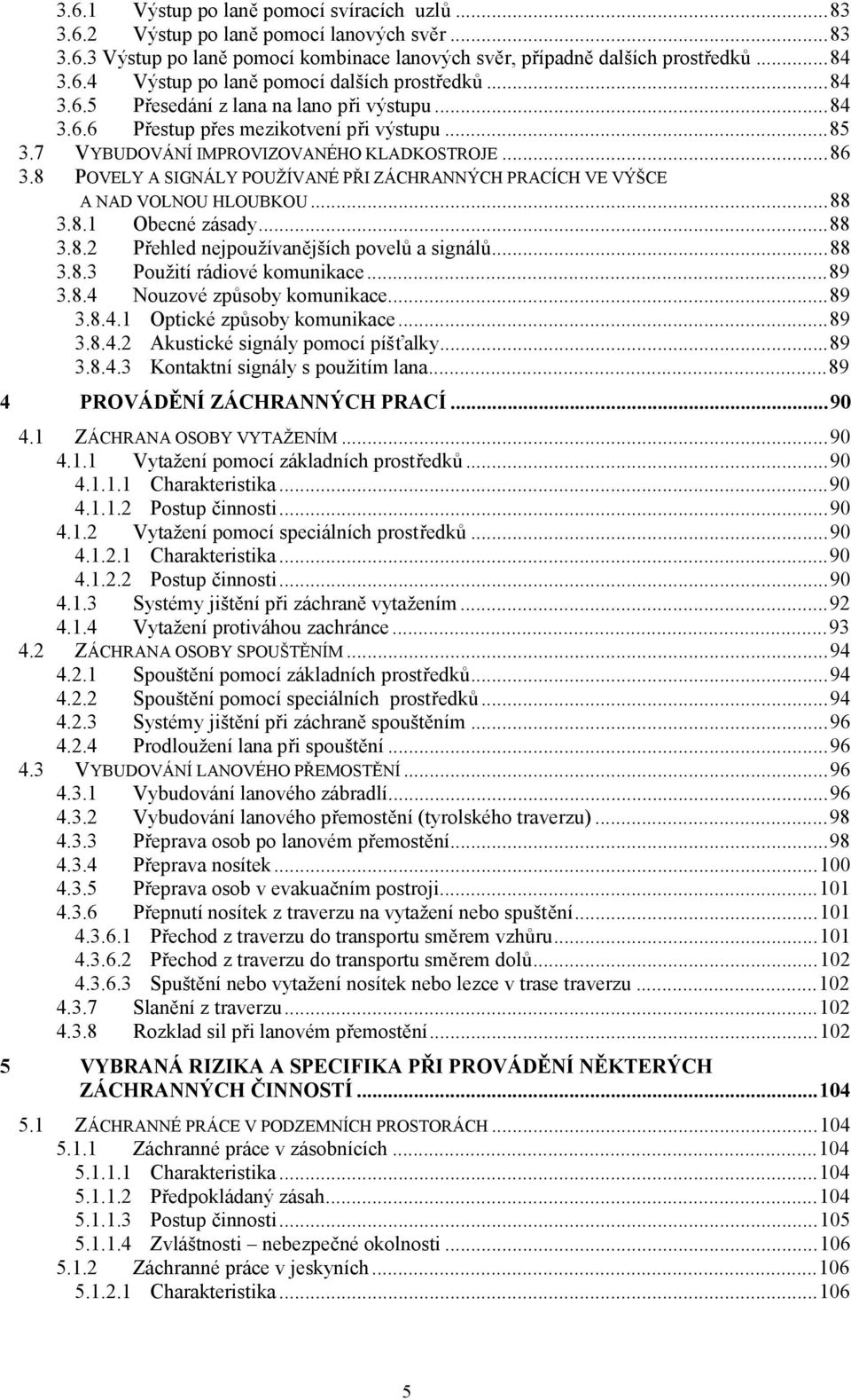 8 POVELY A SIGNÁLY POUŽÍVANÉ PŘI ZÁCHRANNÝCH PRACÍCH VE VÝŠCE A NAD VOLNOU HLOUBKOU...88 3.8.1 Obecné zásady...88 3.8.2 Přehled nejpoužívanějších povelů a signálů...88 3.8.3 Použití rádiové komunikace.