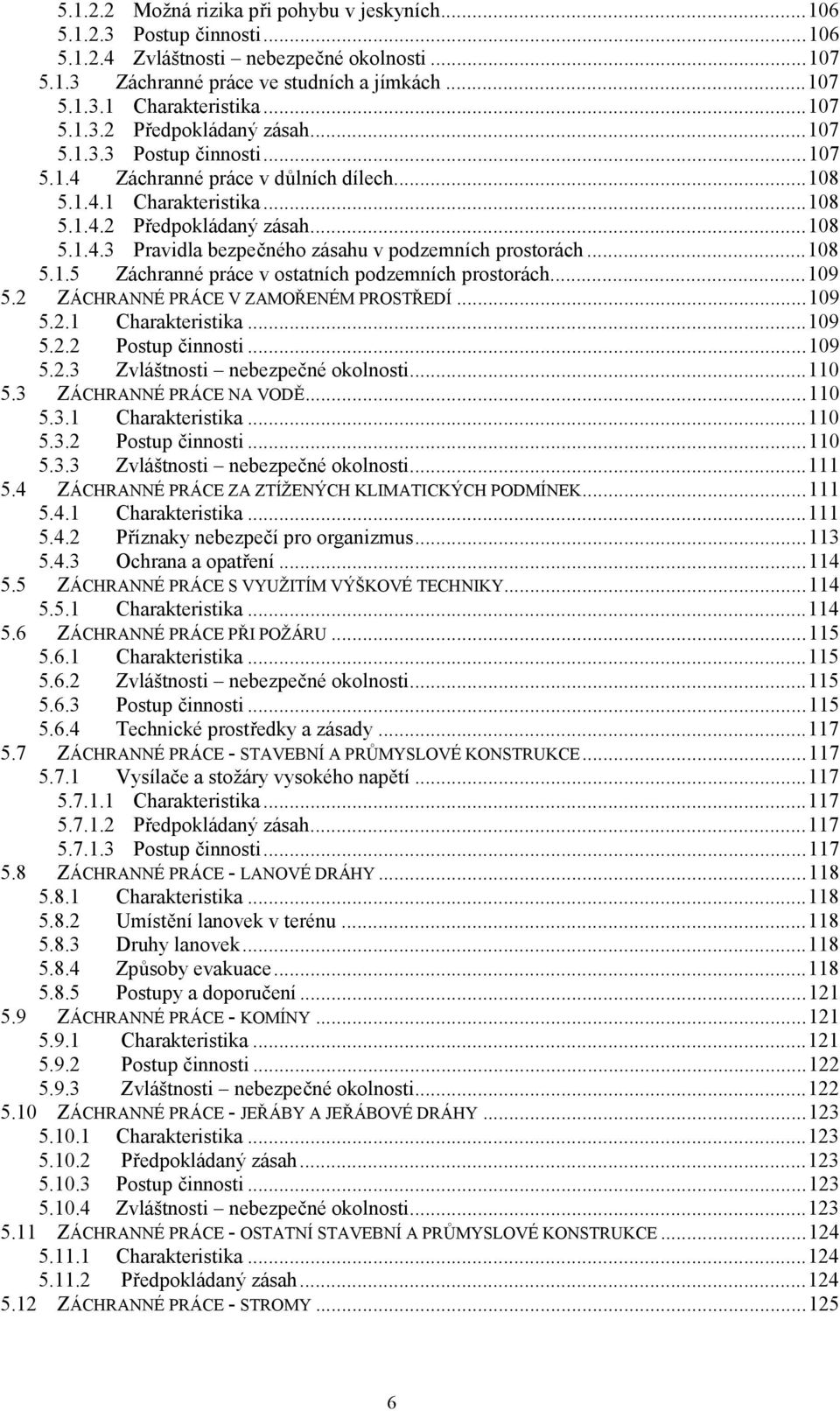 ..108 5.1.5 Záchranné práce v ostatních podzemních prostorách...109 5.2 ZÁCHRANNÉ PRÁCE V ZAMOŘENÉM PROSTŘEDÍ...109 5.2.1 Charakteristika...109 5.2.2 Postup činnosti...109 5.2.3 Zvláštnosti nebezpečné okolnosti.