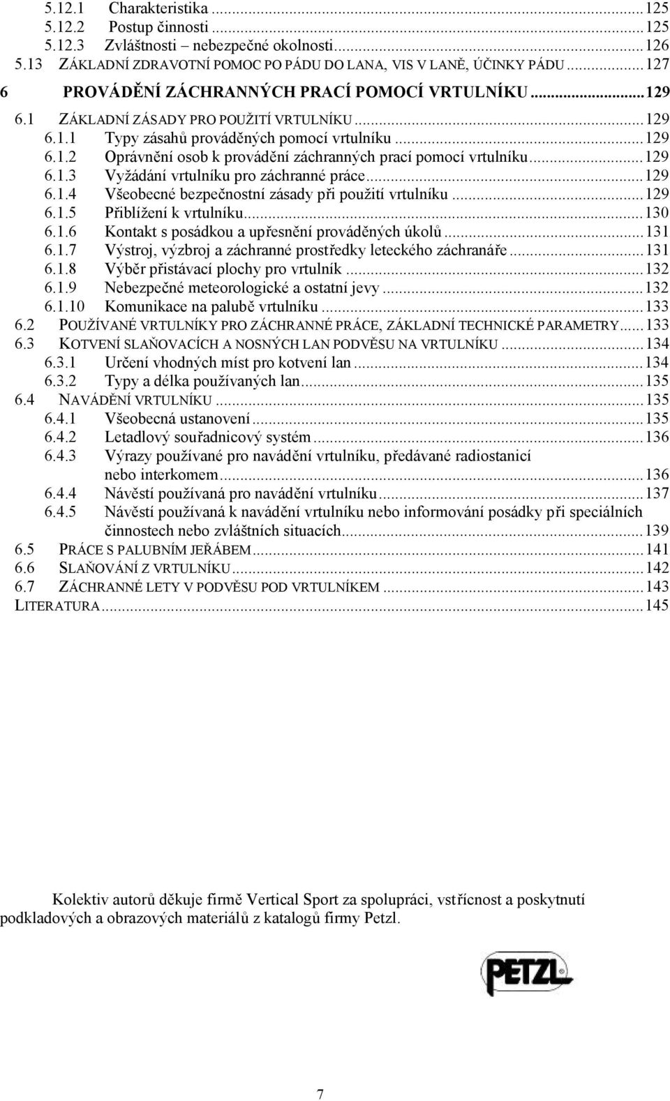 ..129 6.1.3 Vyžádání vrtulníku pro záchranné práce...129 6.1.4 Všeobecné bezpečnostní zásady při použití vrtulníku...129 6.1.5 Přiblížení k vrtulníku...130 6.1.6 Kontakt s posádkou a upřesnění prováděných úkolů.