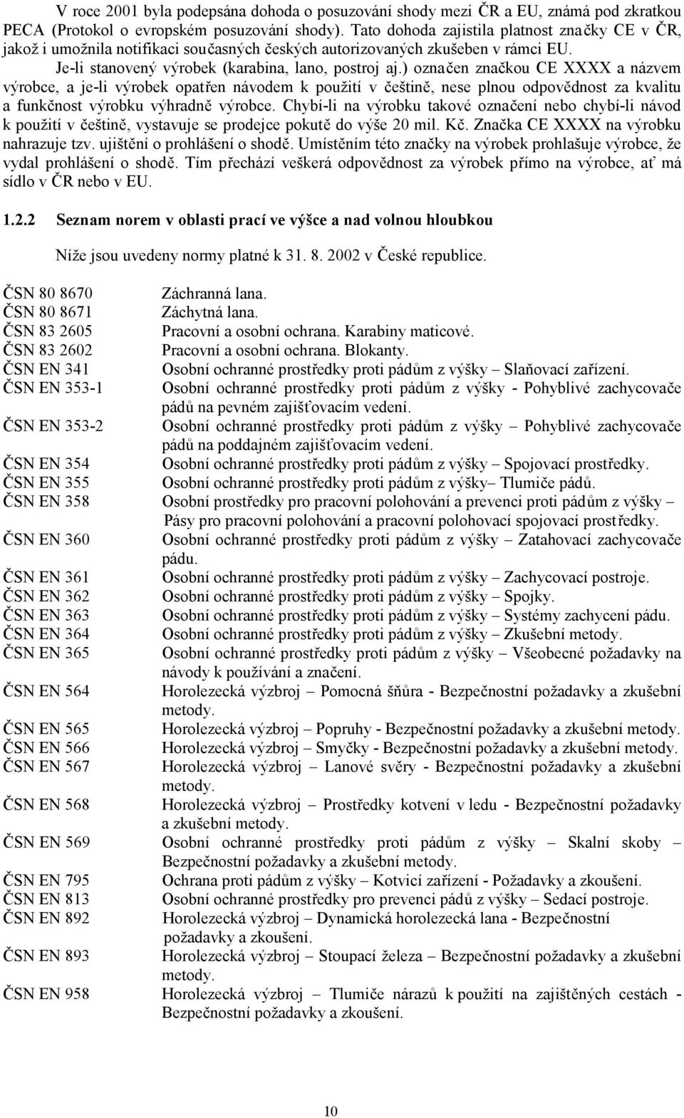 ) označen značkou CE XXXX a názvem výrobce, a je-li výrobek opatřen návodem k použití v češtině, nese plnou odpovědnost za kvalitu a funkčnost výrobku výhradně výrobce.