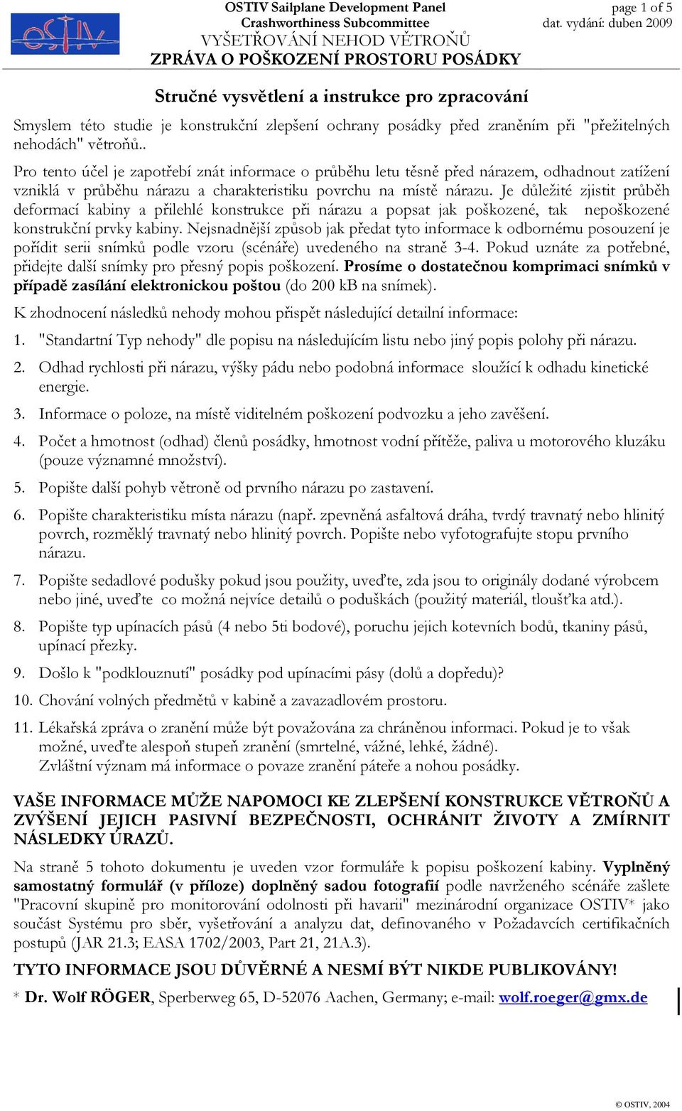 Je důležité zjistit průběh deformací kabiny a přilehlé konstrukce při nárazu a popsat jak poškozené, tak nepoškozené konstrukční prvky kabiny.