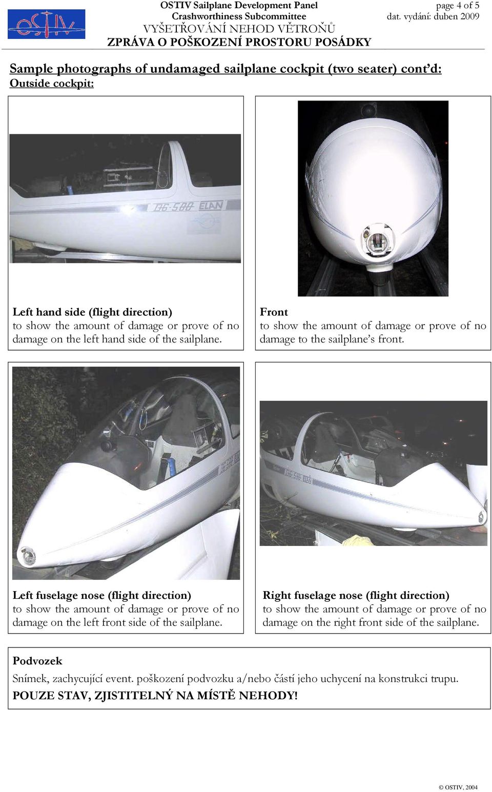 Left fuselage nose (flight direction) damage on the left front side of the sailplane.