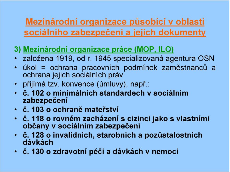 konvence (úmluvy), např.: č. 102 o minimálních standardech v sociálním zabezpečení č. 103 o ochraně mateřství č.