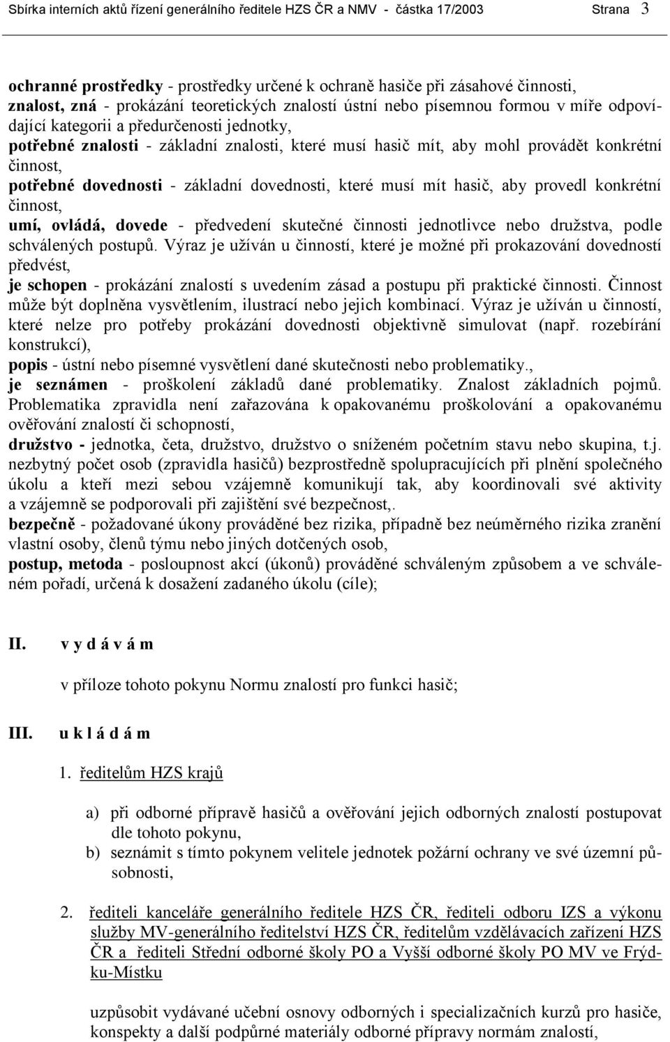 činnost, potřebné dovednosti - základní dovednosti, které musí mít hasič, aby provedl konkrétní činnost, umí, ovládá, dovede - předvedení skutečné činnosti jednotlivce nebo družstva, podle