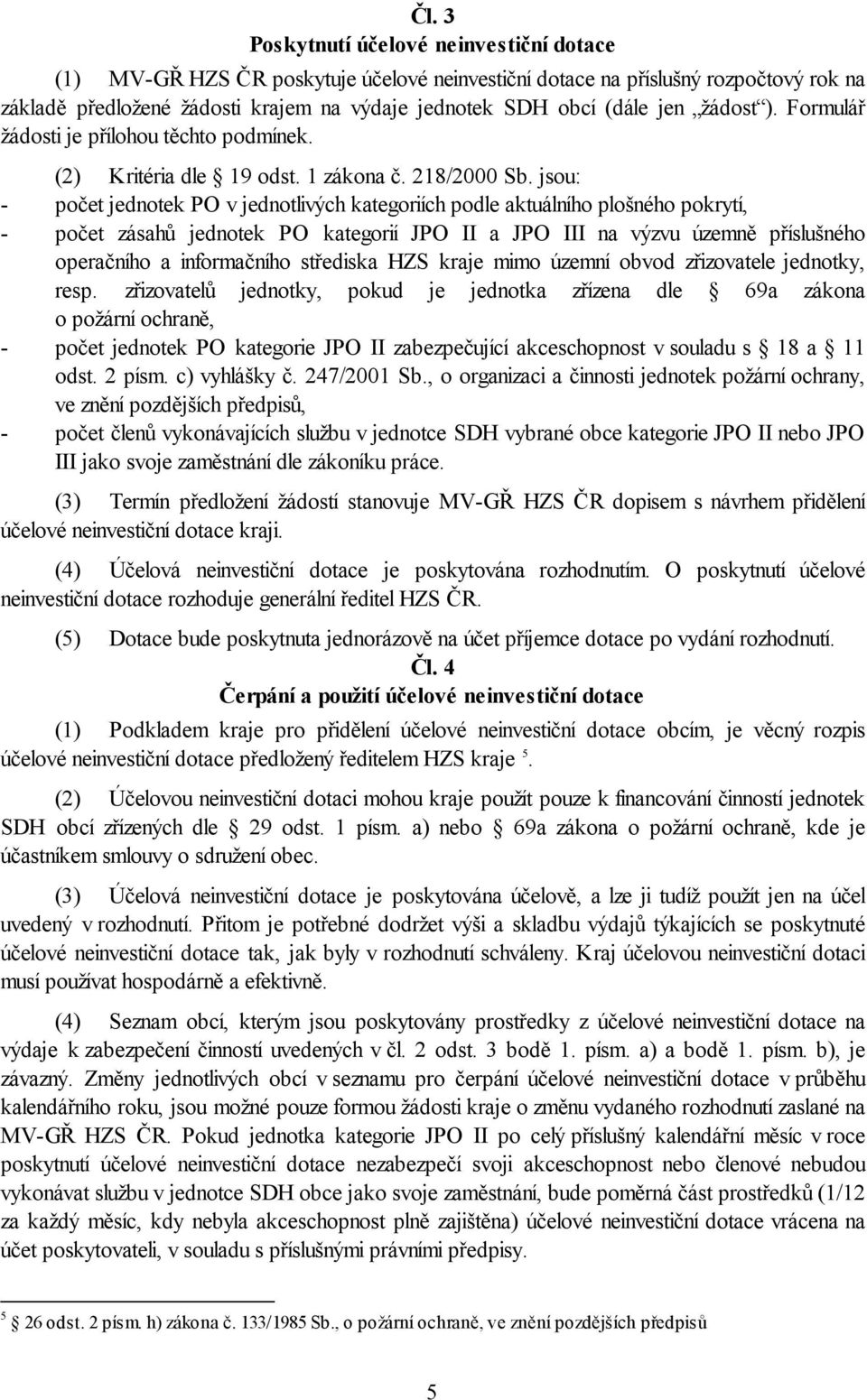 jsou: - počet jednotek PO v jednotlivých kategoriích podle aktuálního plošného pokrytí, - počet zásahů jednotek PO kategorií JPO II a JPO III na výzvu územně příslušného operačního a informačního