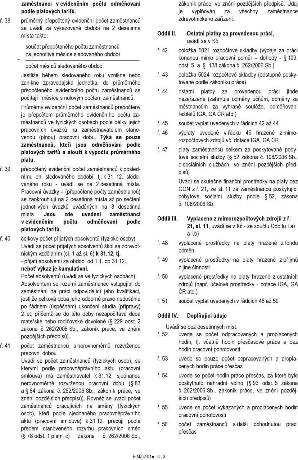 měsíců sledovaného období Jestliže během sledovaného roku vznikne nebo zanikne zpravodajská jednotka, do průměrného přepočteného evidenčního počtu zaměstnanců se počítají i měsíce s nulovým počtem