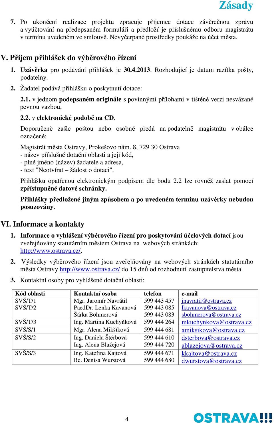 Žadatel podává přihlášku o poskytnutí dotace: 2.1. v jednom podepsaném originále s povinnými přílohami v tištěné verzi nesvázané pevnou vazbou, 2.2. v elektronické podobě na CD.