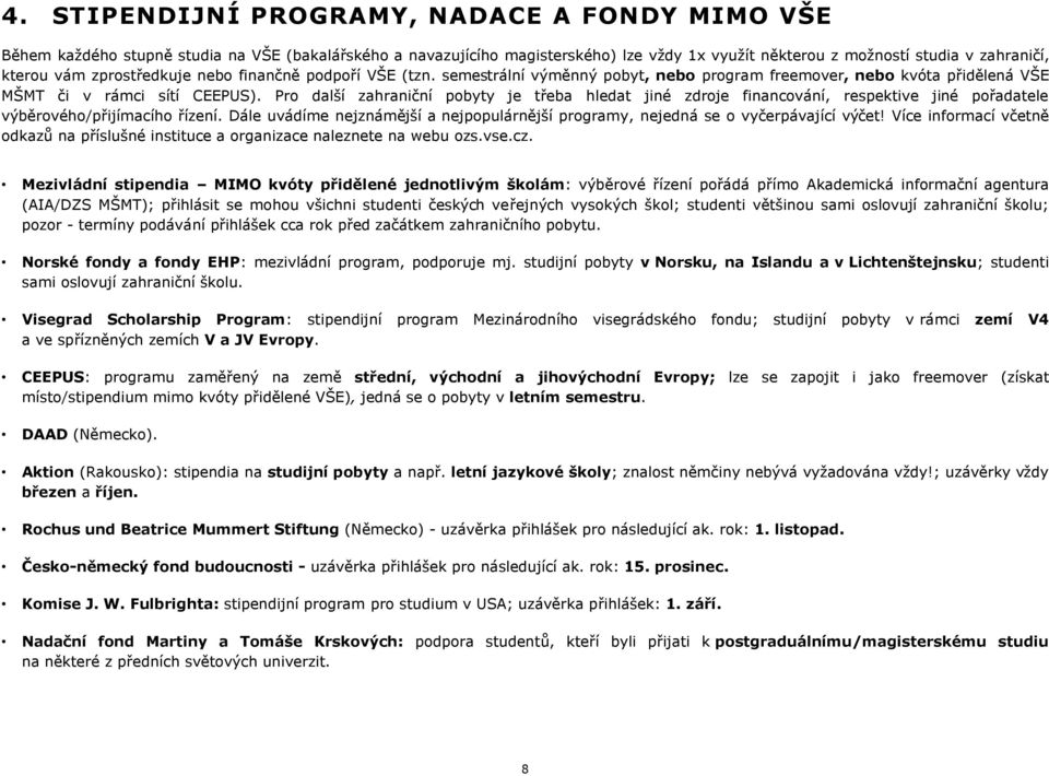 Pro další zahraniční pobyty je teba hledat jiné zdroje, respektive jiné poadatele výběrového/pijímacího ízení. Dále uvádíme nejznámější a nejpopulárnější programy, nejedná se o vyčerpávající výčet!