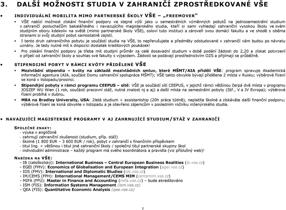 na světě (mimo partnerské školy VŠE), osloví tuto instituci a zároveň svou domácí fakultu a ve shodě s oběma stranami si svůj studijní pobyt samostatně zajistí.