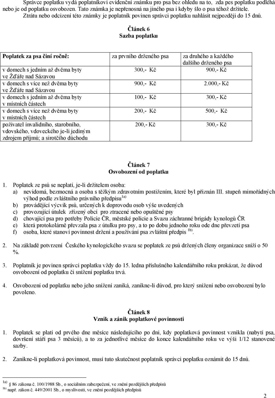 Článek 6 Sazba poplatku Poplatek za psa činí ročně: za prvního drženého psa za druhého a každého dalšího drženého psa v domech s jedním až dvěma byty 300,- Kč 900,- Kč ve Žďáře nad Sázavou v domech s