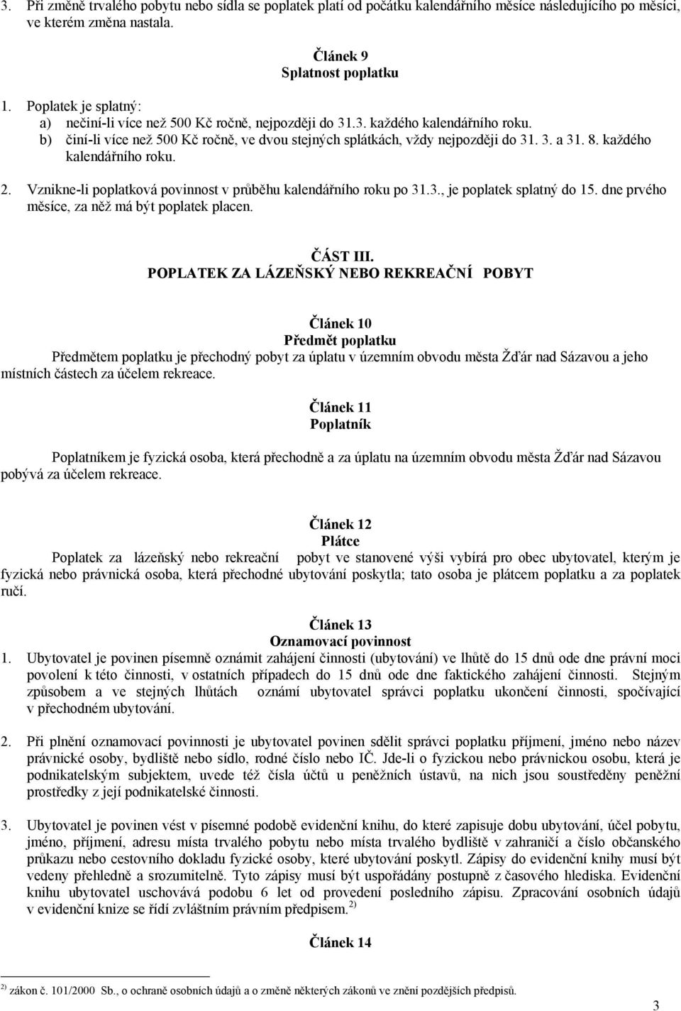 každého kalendářního roku. 2. Vznikne-li poplatková povinnost v průběhu kalendářního roku po 31.3., je poplatek splatný do 15. dne prvého měsíce, za něž má být poplatek placen. ČÁST III.