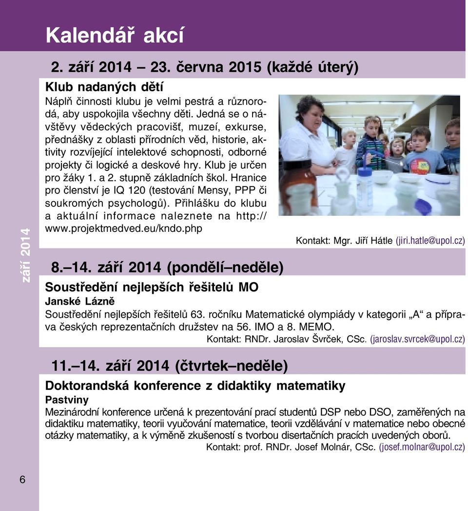 Klub je určen pro žáky 1. a 2. stupně základních škol. Hranice pro členství je IQ 120 (testování Mensy, PPP či soukromých psychologů). Přihlášku do klubu a aktuální informace naleznete na http:// www.