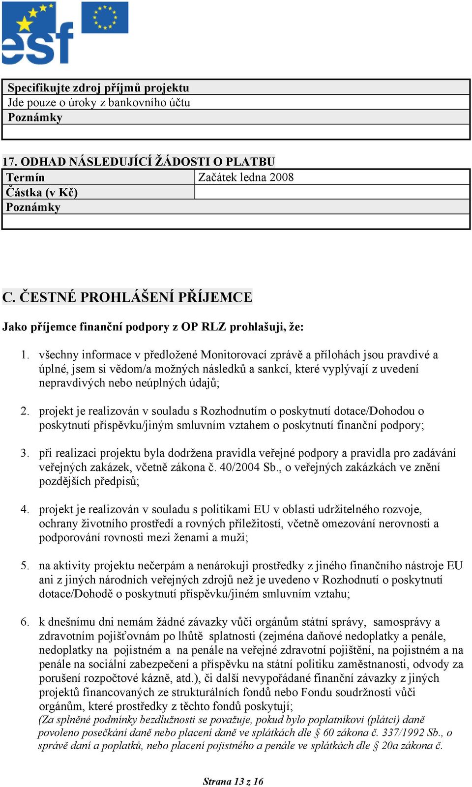 všechny informace v předložené Monitorovací zprávě a přílohách jsou pravdivé a úplné, jsem si vědom/a možných následků a sankcí, které vyplývají z uvedení nepravdivých nebo neúplných údajů; 2.