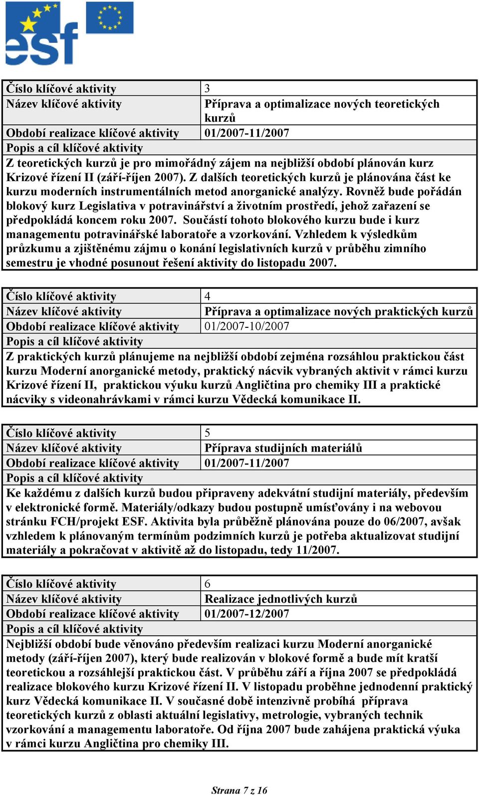 Rovněž bude pořádán blokový kurz Legislativa v potravinářství a životním prostředí, jehož zařazení se předpokládá koncem roku 2007.