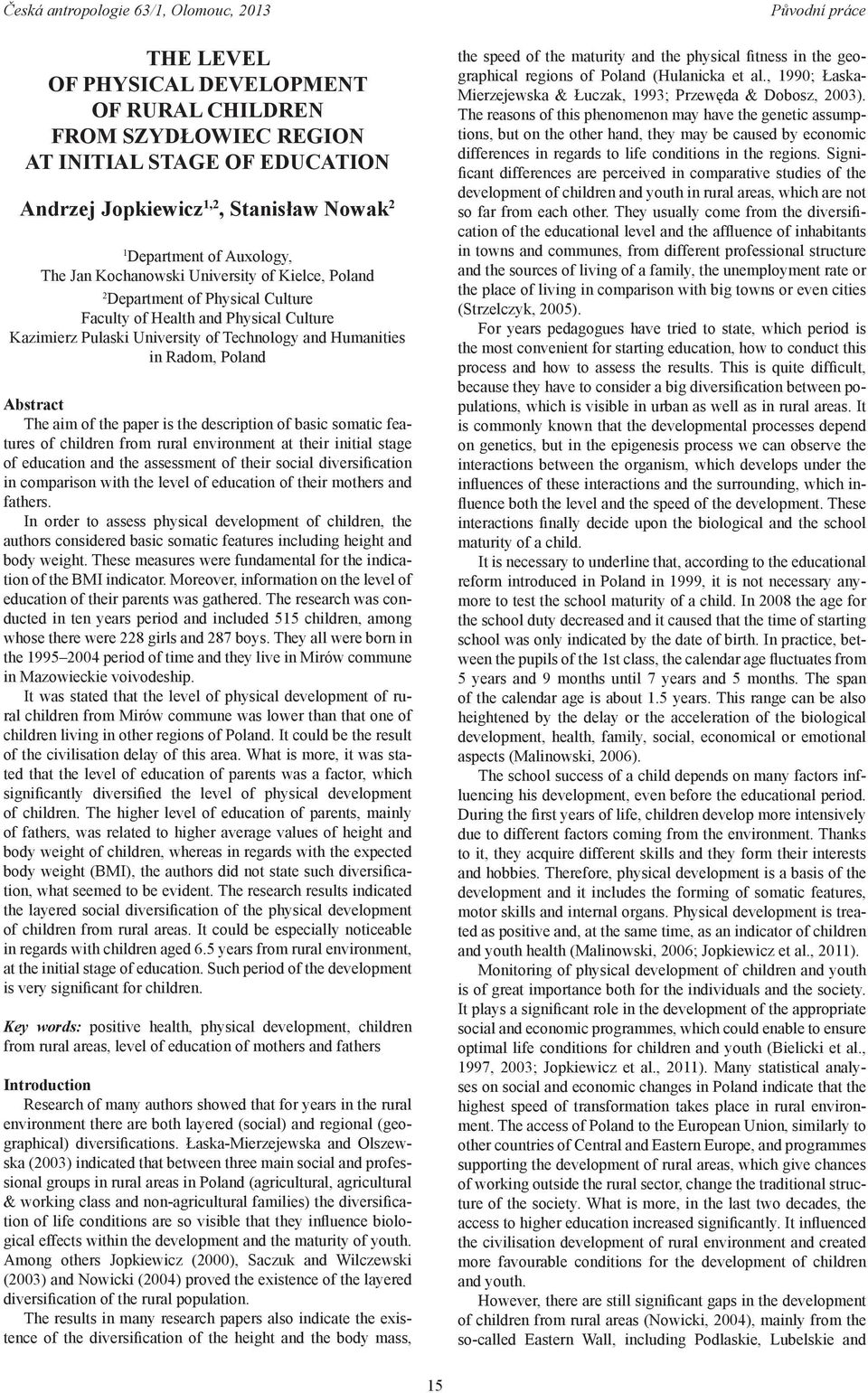 paper is the description of basic somatic features of children from rural environment at their initial stage of education and the assessment of their social diversification in comparison with the