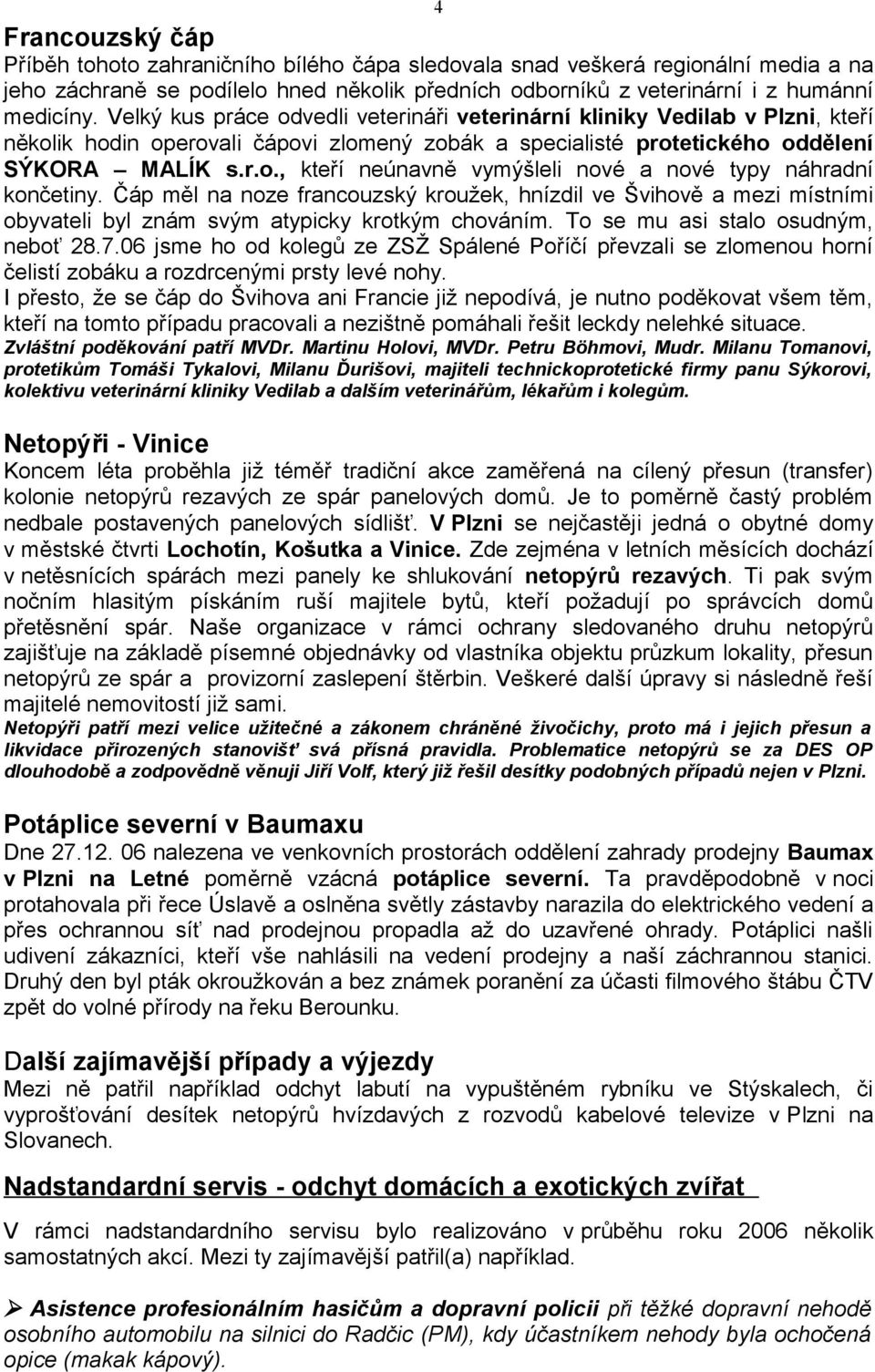 Čáp měl na noze francouzský kroužek, hnízdil ve Švihově a mezi místními obyvateli byl znám svým atypicky krotkým chováním. To se mu asi stalo osudným, neboť 28.7.