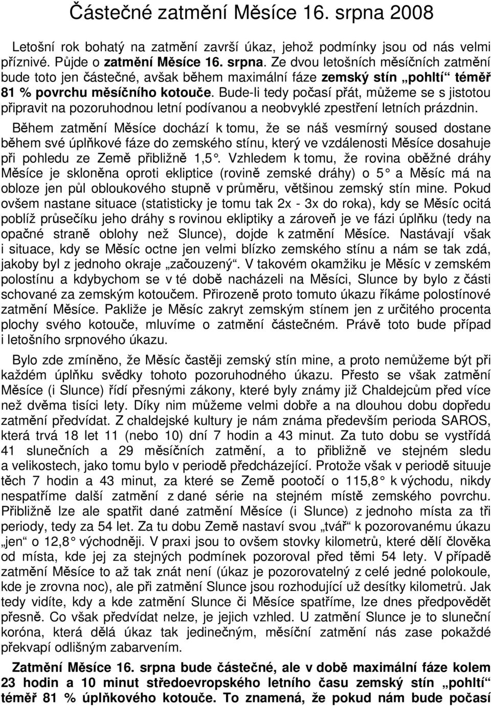 Během zatmění Měsíce dochází k tomu, že se náš vesmírný soused dostane během své úplňkové fáze do zemského stínu, který ve vzdálenosti Měsíce dosahuje při pohledu ze Země přibližně 1,5.